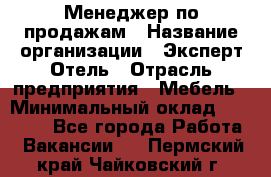 Менеджер по продажам › Название организации ­ Эксперт Отель › Отрасль предприятия ­ Мебель › Минимальный оклад ­ 50 000 - Все города Работа » Вакансии   . Пермский край,Чайковский г.